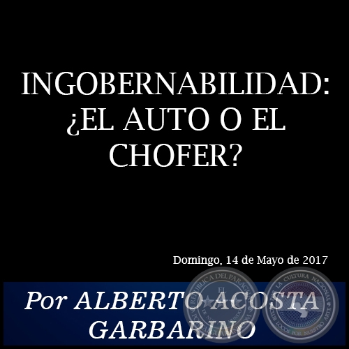 INGOBERNABILIDAD: ¿EL AUTO O EL CHOFER? - Por ALBERTO ACOSTA GARBARINO - Domingo, 14 de Mayo de 2017